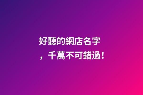 好聽的網店名字，千萬不可錯過！-第1張-店鋪起名-玄機派
